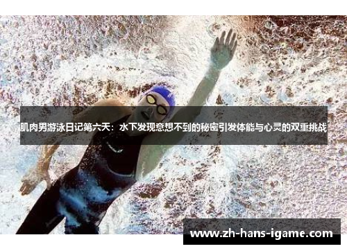 肌肉男游泳日记第六天：水下发现意想不到的秘密引发体能与心灵的双重挑战