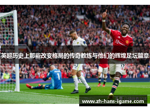 英超历史上那些改变格局的传奇教练与他们的辉煌足坛篇章