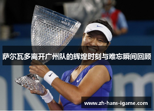 萨尔瓦多离开广州队的辉煌时刻与难忘瞬间回顾