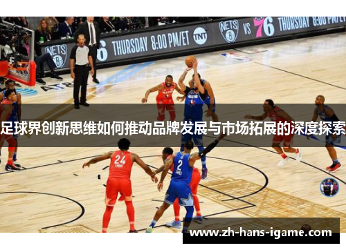 足球界创新思维如何推动品牌发展与市场拓展的深度探索