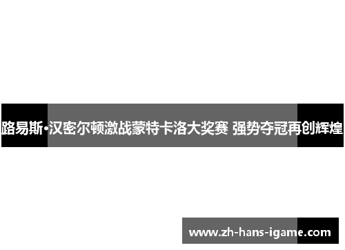 路易斯·汉密尔顿激战蒙特卡洛大奖赛 强势夺冠再创辉煌