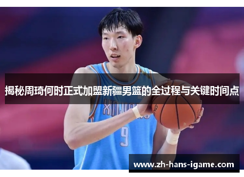 揭秘周琦何时正式加盟新疆男篮的全过程与关键时间点