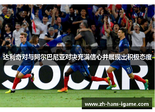 达利奇对与阿尔巴尼亚对决充满信心并展现出积极态度