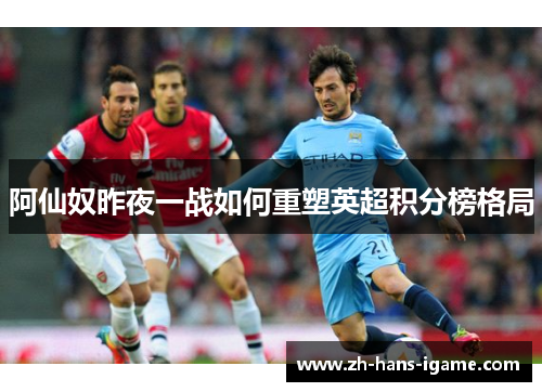 阿仙奴昨夜一战如何重塑英超积分榜格局