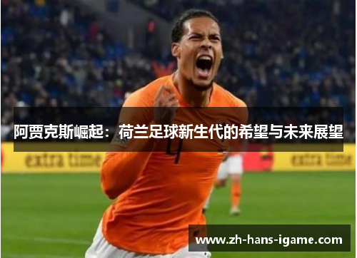 阿贾克斯崛起：荷兰足球新生代的希望与未来展望