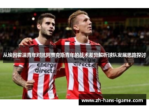 从埃因霍温青年对抗阿贾克斯青年的战术差异解析球队发展思路探讨