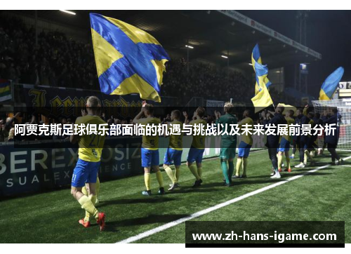 阿贾克斯足球俱乐部面临的机遇与挑战以及未来发展前景分析