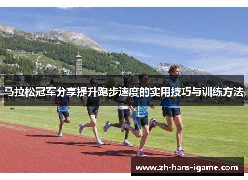 马拉松冠军分享提升跑步速度的实用技巧与训练方法 马拉松冠军分享提升跑步速度的实用技巧与训练方法