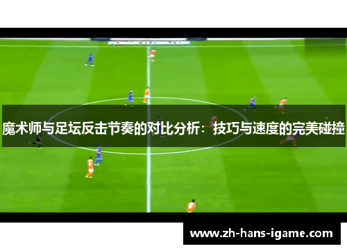 魔术师与足坛反击节奏的对比分析：技巧与速度的完美碰撞