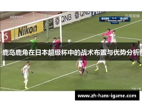 鹿岛鹿角在日本超级杯中的战术布置与优势分析