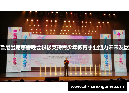 鲁尼出席慈善晚会积极支持青少年教育事业助力未来发展