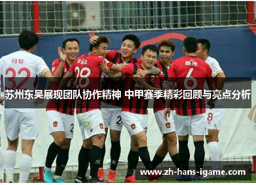 苏州东吴展现团队协作精神 中甲赛季精彩回顾与亮点分析 苏州东吴展现团队协作精神 中甲赛季精彩回顾与亮点分析