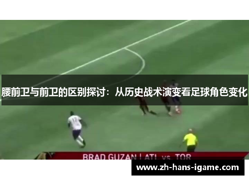 腰前卫与前卫的区别探讨：从历史战术演变看足球角色变化