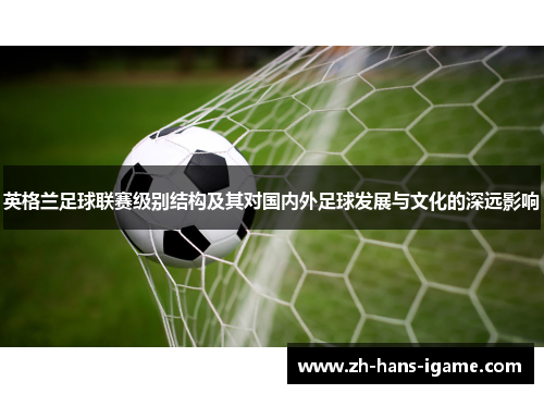 英格兰足球联赛级别结构及其对国内外足球发展与文化的深远影响 英格兰足球联赛级别结构及其对国内外足球发展与文化的深远影响