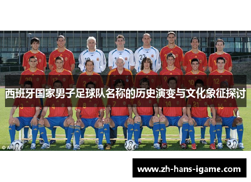 西班牙国家男子足球队名称的历史演变与文化象征探讨
