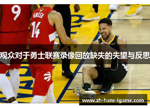 观众对于勇士联赛录像回放缺失的失望与反思 观众对于勇士联赛录像回放缺失的失望与反思