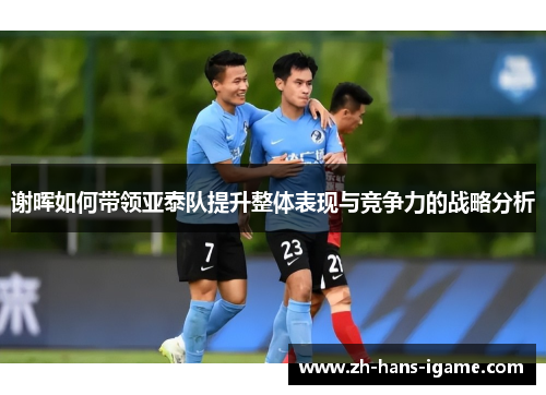 谢晖如何带领亚泰队提升整体表现与竞争力的战略分析