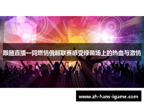 跟随直播一同燃情俄超联赛感受绿茵场上的热血与激情