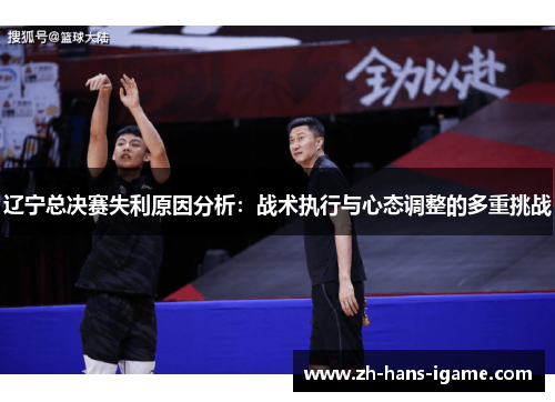 辽宁总决赛失利原因分析:战术执行与心态调整的多重挑战 辽宁总决赛失利原因分析:战术执行与心态调整的多重挑战