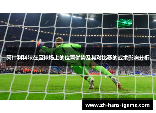 阿什利科尔在足球场上的位置优势及其对比赛的战术影响分析 阿什利科尔在足球场上的位置优势及其对比赛的战术影响分析