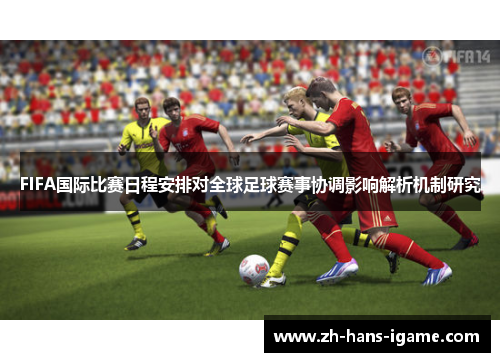 FIFA国际比赛日程安排对全球足球赛事协调影响解析机制研究