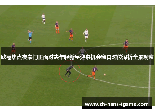 欧冠焦点夜豪门正面对决年轻新星迎来机会窗口对位深析全景观察