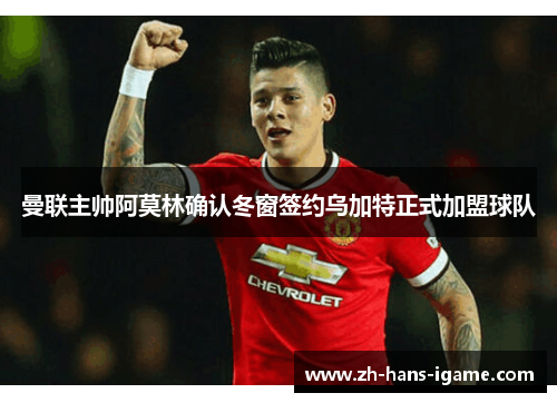 曼联主帅阿莫林确认冬窗签约乌加特正式加盟球队