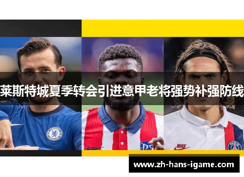 莱斯特城夏季转会引进意甲老将强势补强防线