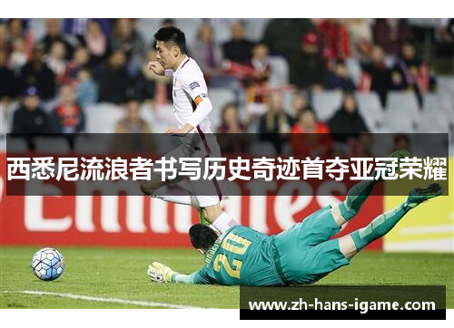 西悉尼流浪者书写历史奇迹首夺亚冠荣耀 西悉尼流浪者书写历史奇迹首夺亚冠荣耀